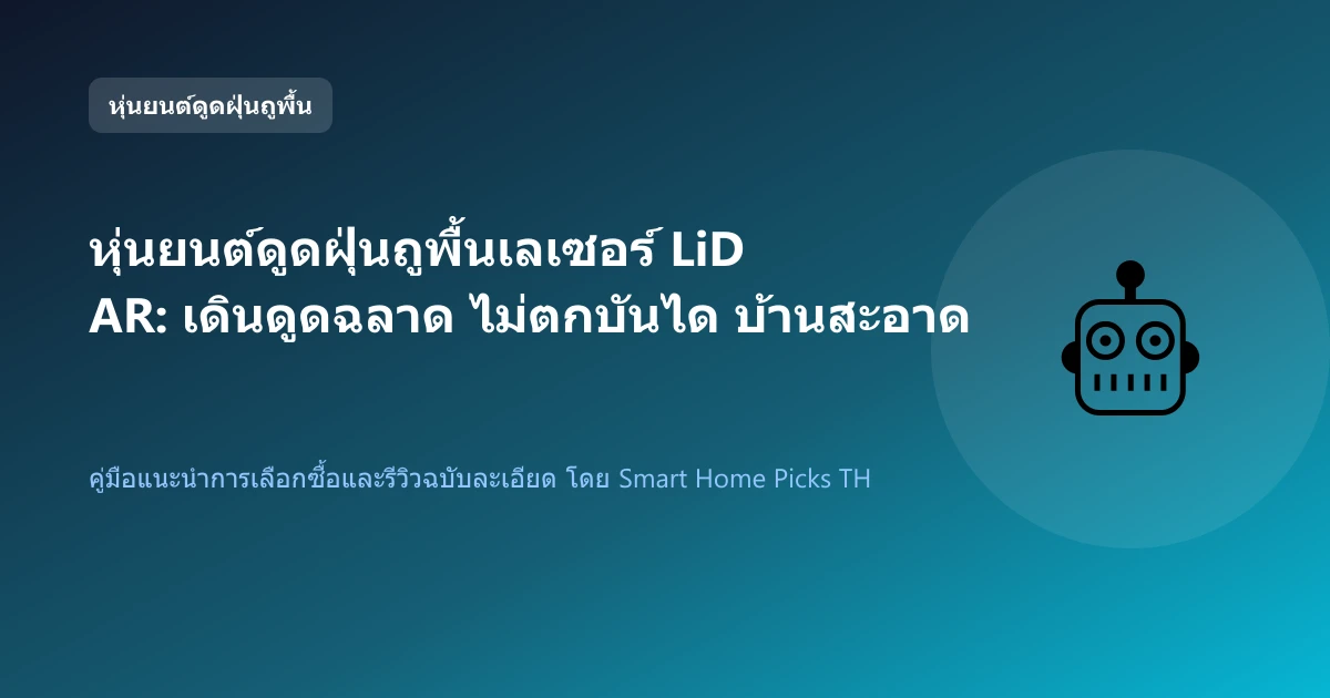หุ่นยนต์ดูดฝุ่นถูพื้นเลเซอร์ LiDAR: เดินดูดฉลาด ไม่ตกบันได บ้านสะอาดทุกตารางนิ้ว