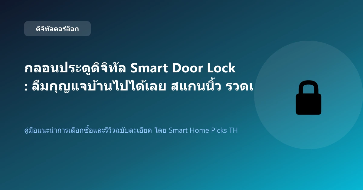 กลอนประตูดิจิทัล Smart Door Lock: ลืมกุญแจบ้านไปได้เลย สแกนนิ้ว รวดเร็ว ปลอดภัย